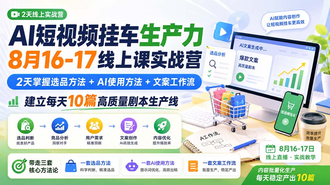 AI短视频挂车生产力8月16-17线上课实战营：2天掌握选品方法+AI使用方法+文案工作流，建立每天10篇高质量剧本生产线-副业网