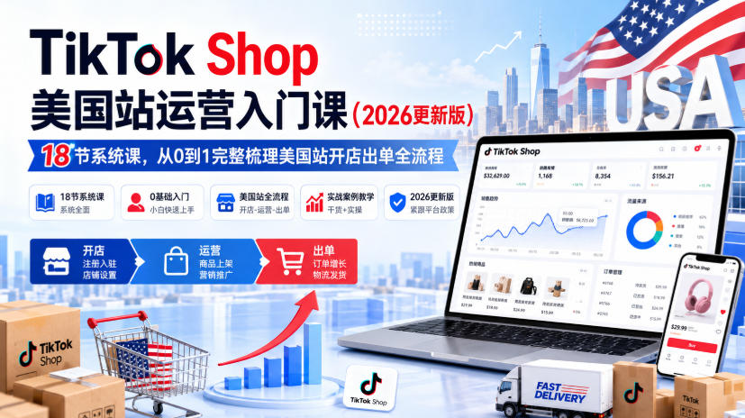 TikTok Shop美国站运营入门课(2026更新版)，18节系统课，，从0到1完整梳理美国站开店出单全流程-副业网