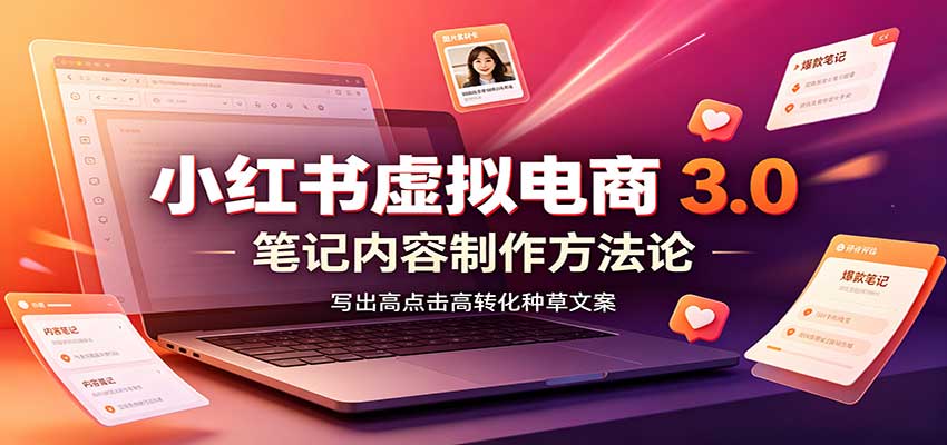 小红书虚拟电商3.0：账号搭建选品开店，笔记内容制作，矩阵投放教学-副业网