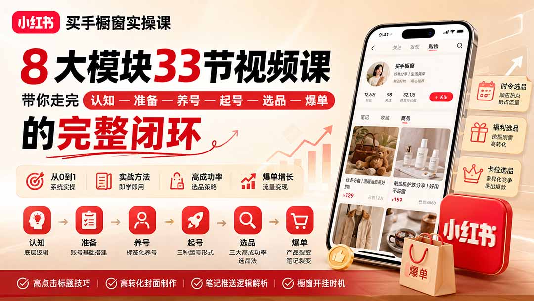 小红书买手橱窗实操课：8大模块33节视频课，带你走完”认知—准备—养号—起号—选品—爆单”的完整闭环-副业网