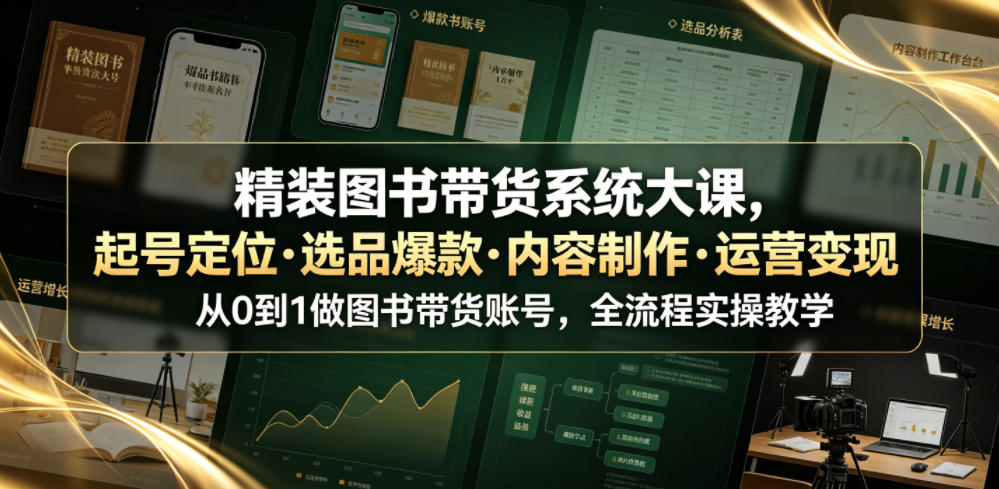 精装图书带货系统大课，起号定位・选品爆款・内容制作・运营变现，从0到1做图书带货账号，全流程实操教学(更新)-副业网