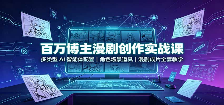 百万博主漫剧创作实战课：多类型AI智能体配置，角色场景道具，漫剧成片全套教学-副业网