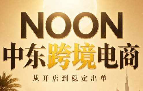 NOON中东跨境电商：从开店到稳定出单(更新2026)-副业网
