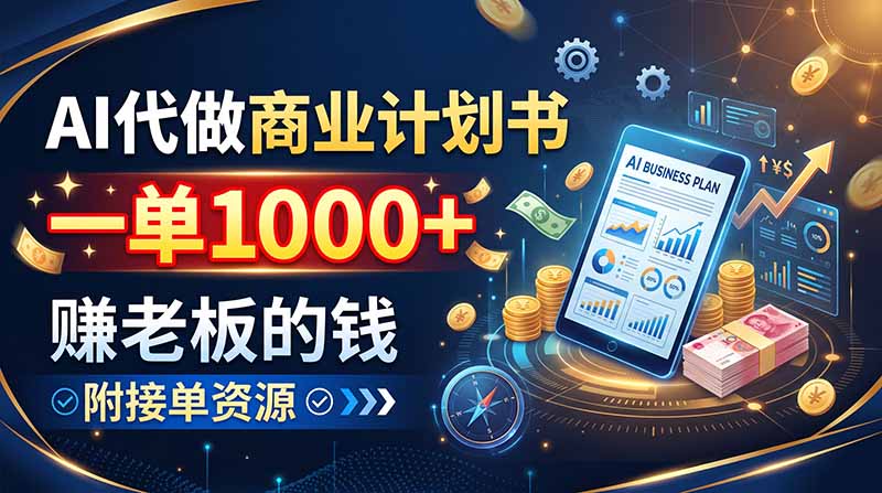 AI代做商业计划书，一单1000+，赚老板的钱，附接单资源-副业网