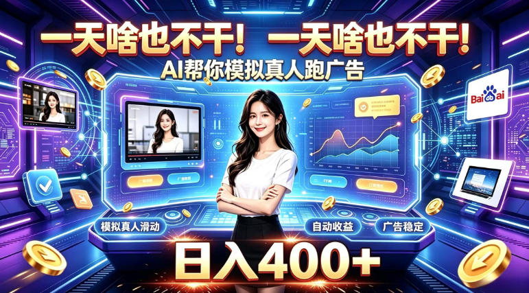 一天啥也不干！AI帮你模拟真人跑广告，稳定日入400+，实现真正被动变现【揭秘】-副业网