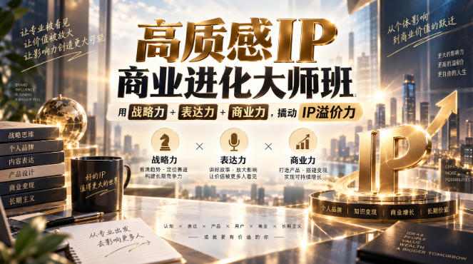 高质感IP商业进化大师班，用战略力+表达力+商业力，撬动IP溢价力-副业网