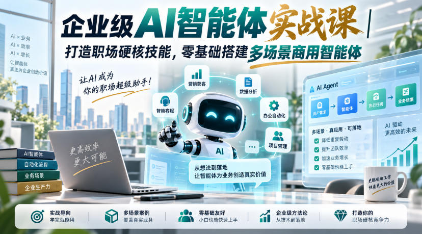 企业级AI智能体实战课｜打造职场硬核技能，零基础搭建多场景商用智能体-副业网