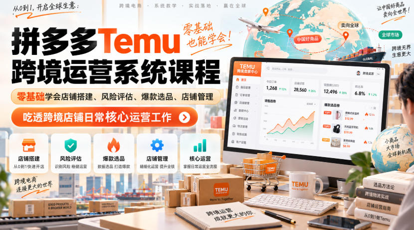Temu跨境拼多多运营系统课程,零基础学会店铺搭建、风险评估、爆款选品、店铺管理,吃透跨境店铺日常核心运营工作-副业网