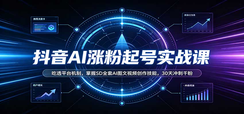 抖音AI涨粉起号实战课：吃透平台机制，掌握SD全套AI图文视频创作技能，30天冲刺千粉-副业网