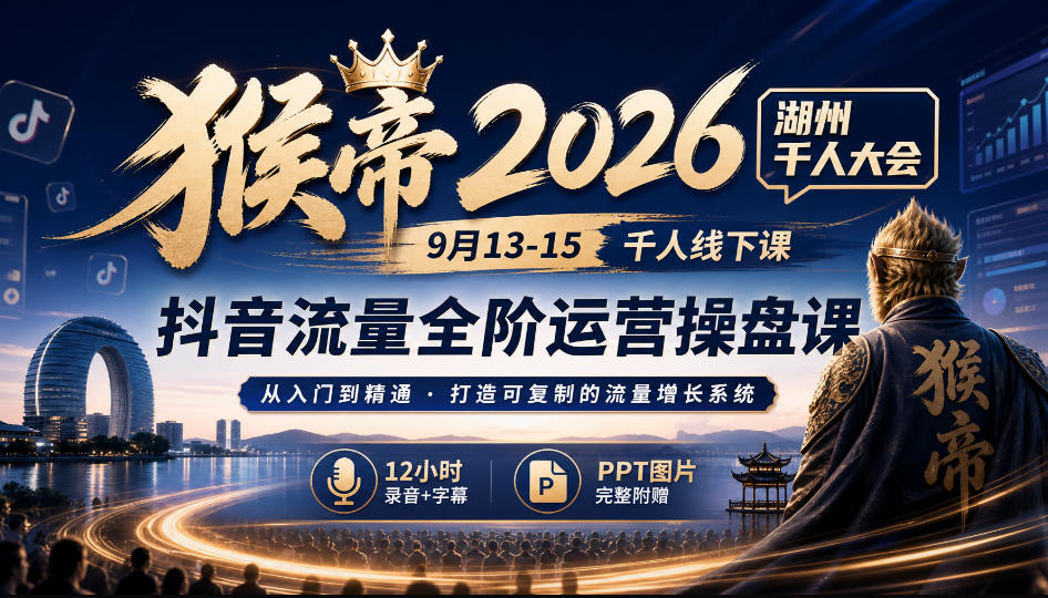 猴帝2026湖州千人大会9月13-15千人线下课，抖音流量全阶运营操盘课，12小时录音加字幕+ppt图片-副业网