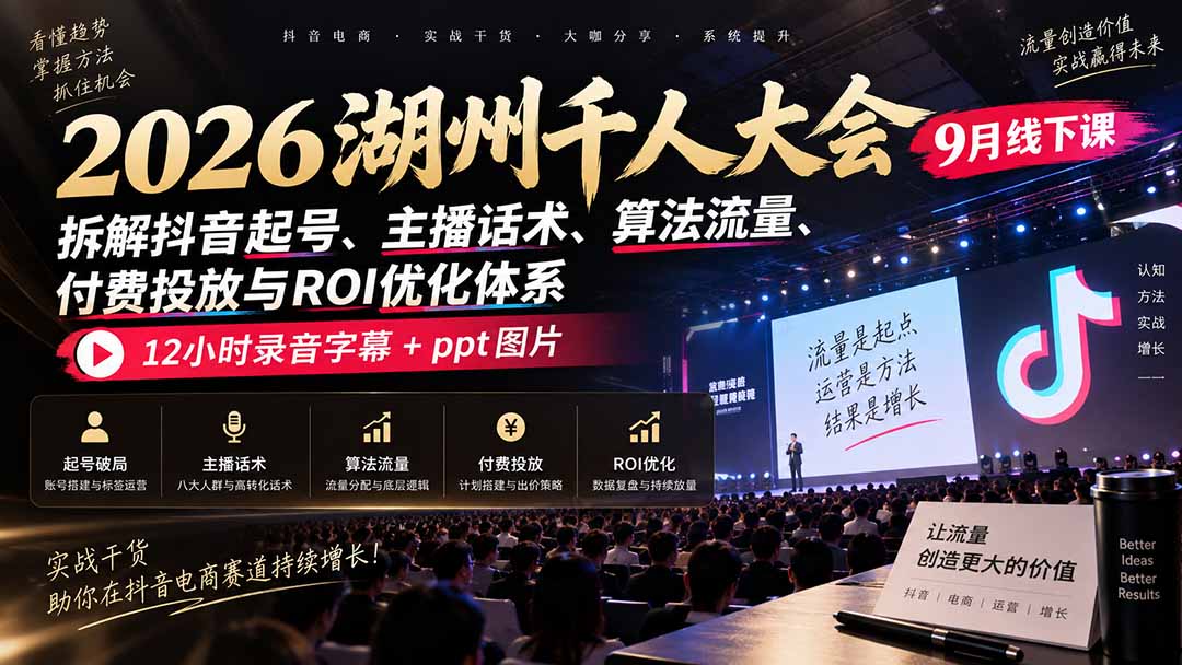 图片[2]-2026湖州千人大会9月线下课：拆解抖音起号、主播话术、算法流量、付费投放与ROI优化体系，12小时录音字幕+ppt图片-副业网