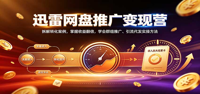 迅雷网盘推广变现营：拆解转化案例，掌握收益翻倍，学会群组推广、引流代发实操方法-副业网