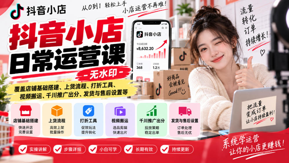抖音小店日常运营课-无水印，覆盖店铺基础搭建、上货流程、打折工具、视频搬运、千川推广出分、发货与售后设置等-副业网