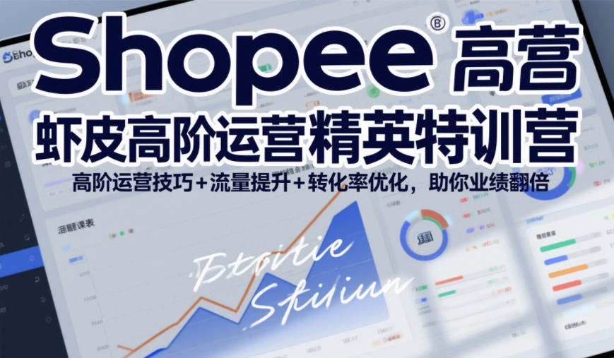Shopee虾皮高阶运营精英特训营，高阶运营技巧+流量提升+转化率优化，助你业绩翻倍(更新26年9月)-副业网