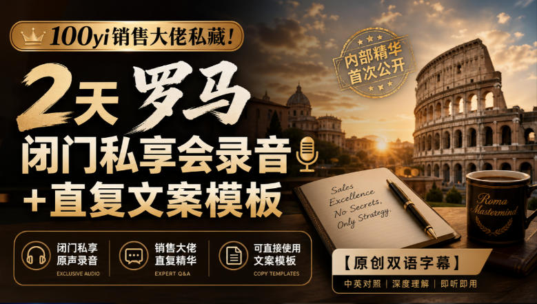 100yi销售大佬私藏-无水印！2天罗马闭门私享会录音+直复文案模板【原创双语字幕】-副业网