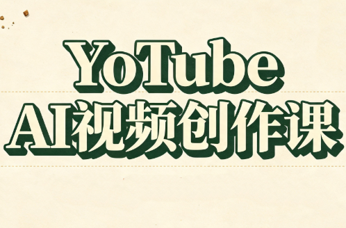 YouTube AI视频创作课(更新)-副业网