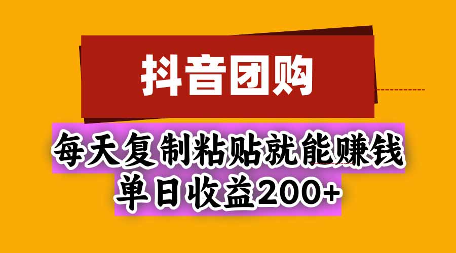 抖音团购，每天复制粘贴就能赚钱，单日收益200+-副业网