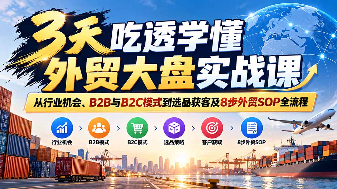图片[2]-3天吃透学懂外贸大盘实战课：从行业机会、B2B与B2C模式到选品获客及8步外贸SOP全流程-副业网