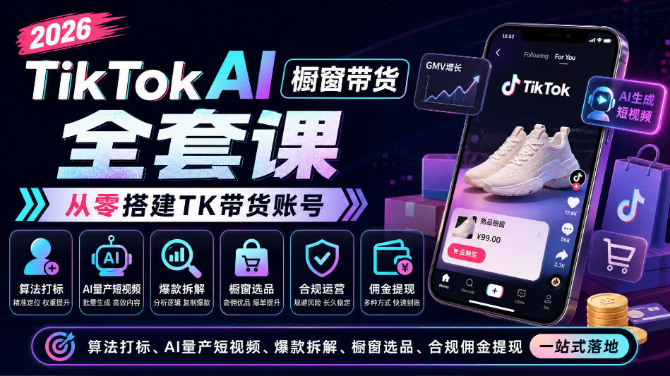 2026TikTok AI橱窗带货全套课，从零搭建TK带货账号，算法打标、AI量产短视频、爆款拆解、橱窗选品、合规佣金提现一站式落地-副业网