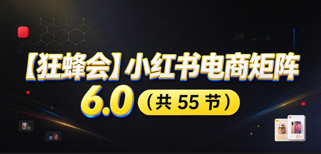 【无水印】【狂蜂会】小红书电商矩阵6.0，从零教你店铺搭建、多渠道精细化选品、AI素材原创、自动化发笔记、矩阵起店放大等-副业网