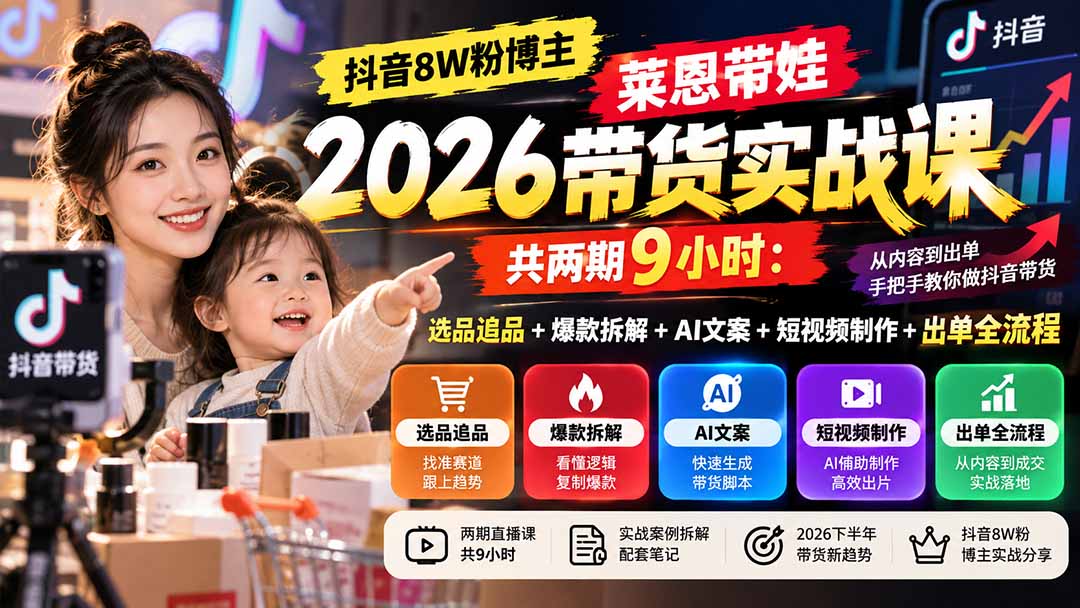 【无水印】抖音8W粉博主莱恩带娃2026带货实战课-共两期9小时：选品追品+爆款拆解+AI文案+短视频制作+出单全流程-副业网