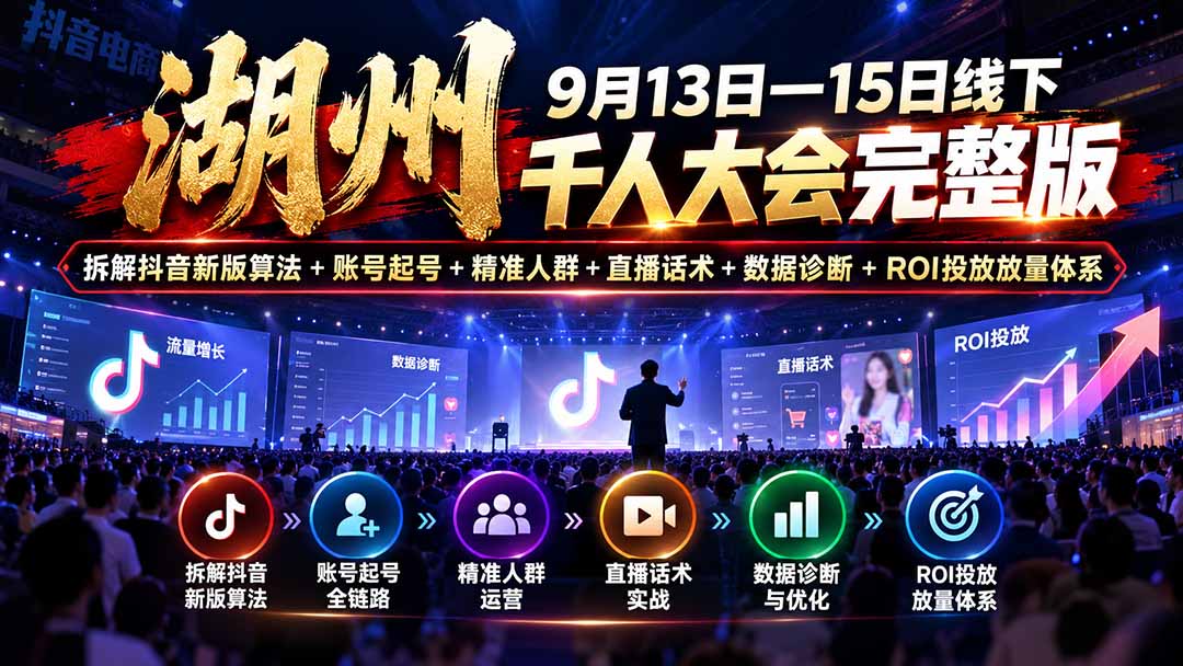 湖州 9月13日—15日线下 千人大会完整版：拆解抖音新版算法+账号起号+精准人群+直播话术+数据诊断+ROI投放放量体系-副业网
