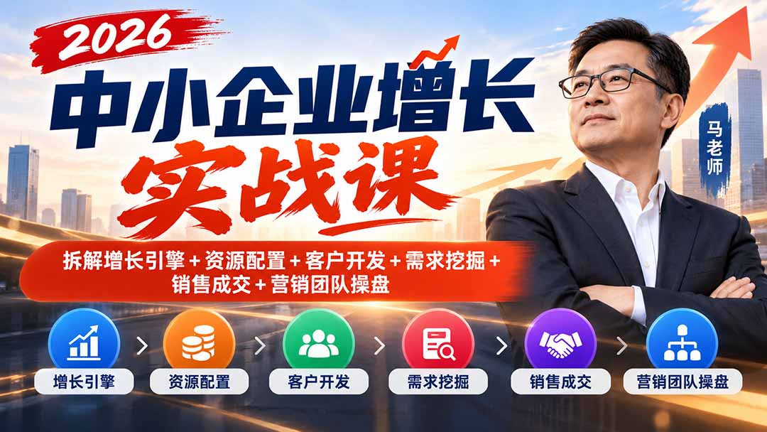 2026中小企业增长实战课｜拆解增长引擎+资源配置+客户开发+需求挖掘+销售成交+营销团队操盘-副业网