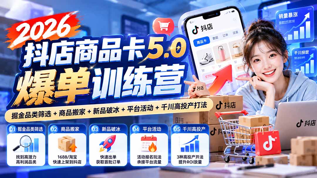 2026抖店商品卡5.0爆单训练营：掘金品类筛选+商品搬家+新品破冰+平台活动+千川高投产打法-副业网