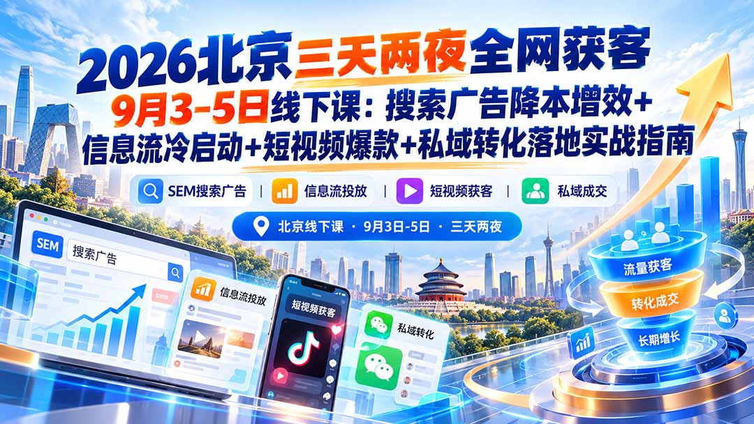 2026北京三天两夜全网获客9月3-5日线下课：搜索广告降本增效+信息流冷启动+短视频爆款+私域转化落地实战指南-副业网