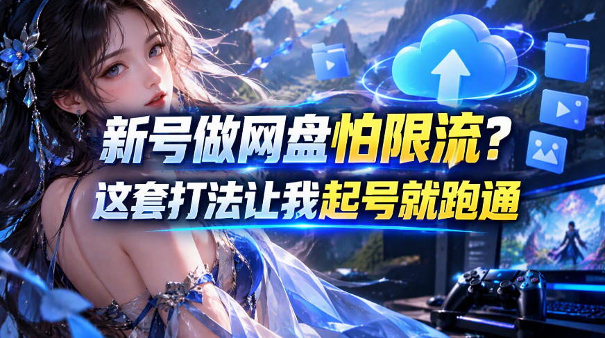 新号做网盘怕限流？这套打法让我起号就跑通，网盘项目推广的8.0版本教学-副业网