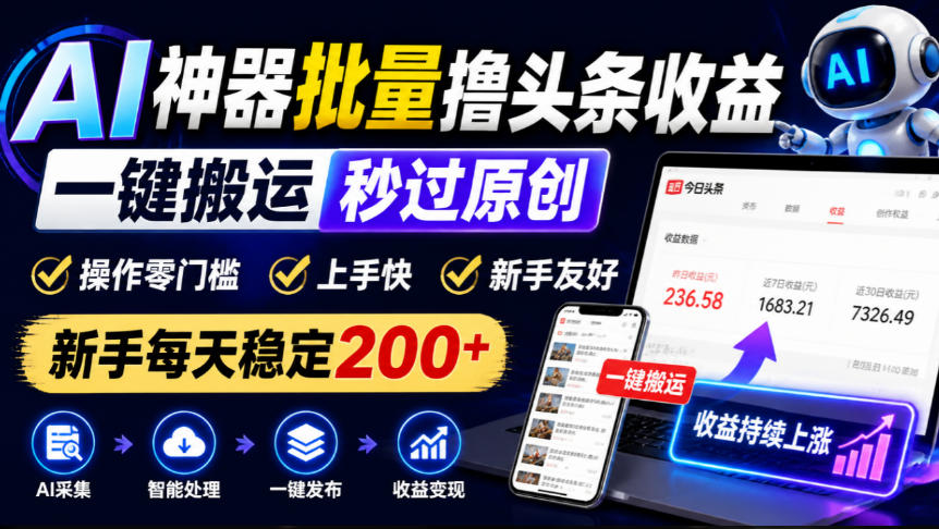 AI神器批量撸头条收益，一键搬运秒过原创，操作零门槛上手快，新手每天稳定200+【揭秘】-副业网