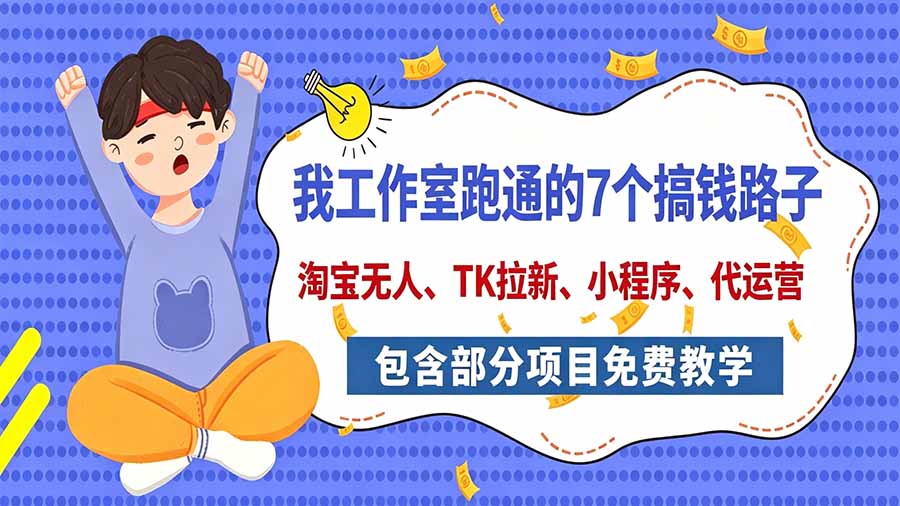 我工作室跑通的7个搞钱路子，今天全盘托出，包含部分项目免费教学(淘宝、拉新、小程序、代运营-副业网