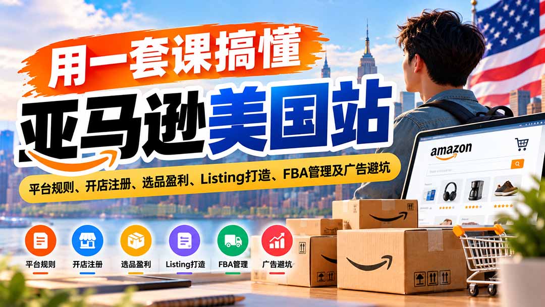 图片[2]-用一套课搞懂亚马逊美国站：平台规则、开店注册、选品盈利、Listing打造、FBA管理及广告避坑-副业网