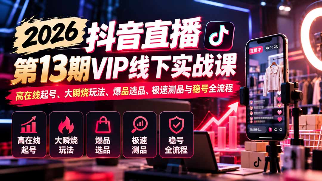 2026抖音直播第13期VIP线下实战课：高在线起号、大瞬烧玩法、爆品选品、极速测品与稳号全流程-副业网