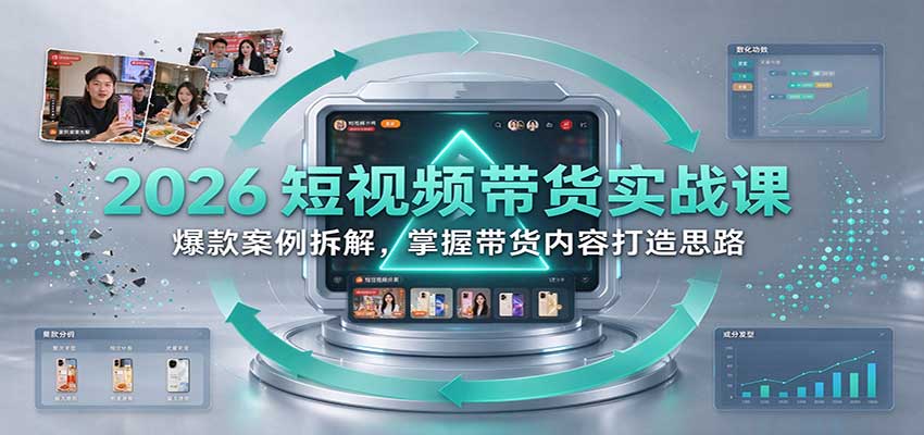 2026短视频带货实战课:爆款案例拆解,掌握带货内容打造思路-副业网