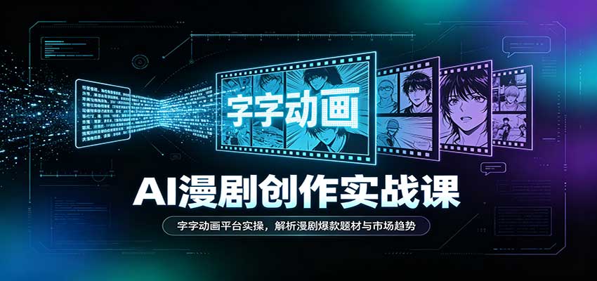 AI漫剧创作实战课：字字动画平台实操，解析漫剧爆款题材与市场趋势-副业网