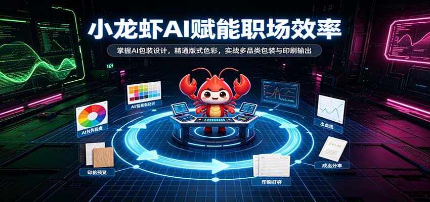 小龙虾AI赋能职场效率：掌握AI包装设计，精通版式色彩，实战多品类包装与印刷输出-副业网
