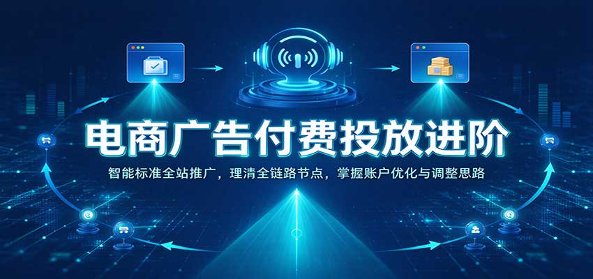电商广告付费投放进阶：智能标准全站推广，理清全链路节点，掌握账户优化与调整思路-副业网