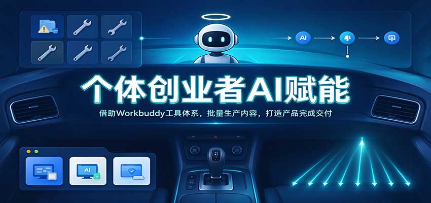 个体创业者AI赋能：借助Workbuddy工具体系，批量生产内容，打造产品完成交付-副业网