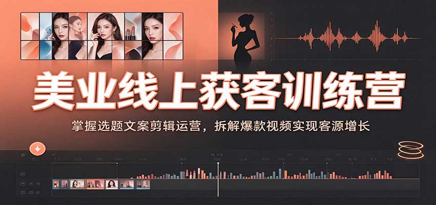 美业线上获客训练营：掌握选题文案剪辑运营，拆解爆款视频实现客源增长-副业网
