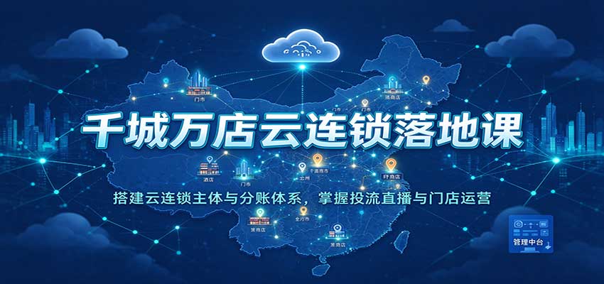 千城万店云连锁落地课：搭建云连锁主体与分账体系，掌握投流直播与门店运营-副业网