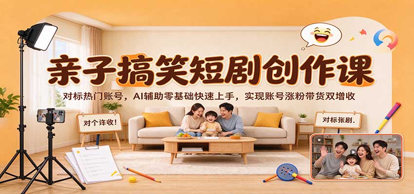 亲子搞笑短剧创作课:对标热门账号,AI辅助零基础快速上手,实现账号涨粉带货双增收-副业网