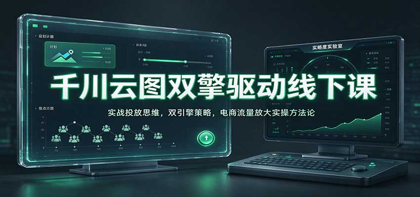 千川云图双擎驱动线下课:实战投放思维,双引擎策略,电商流量放大实操方法论-副业网
