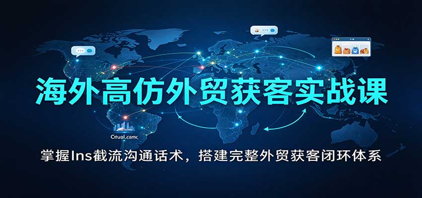 海外高仿外贸获客实战课：掌握Ins截流沟通话术，搭建完整外贸获客闭环体系-副业网