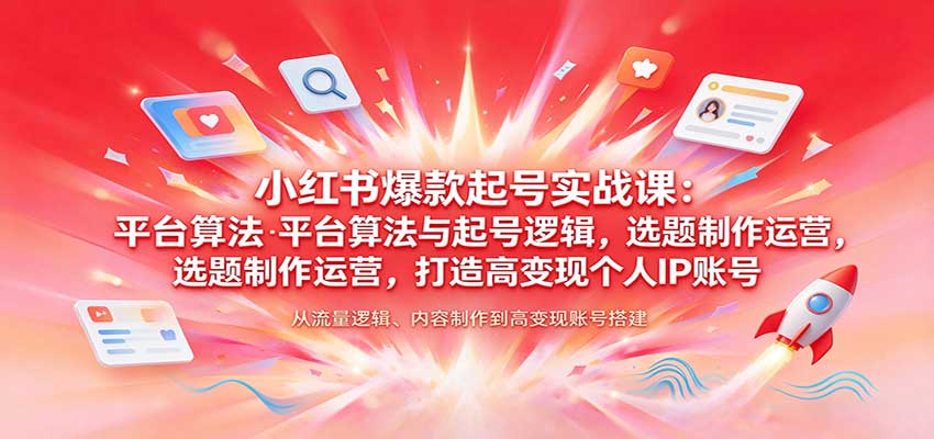 小红书爆款起号实战课：平台算法与起号逻辑，选题制作运营，打造高变现个人IP账号-副业网