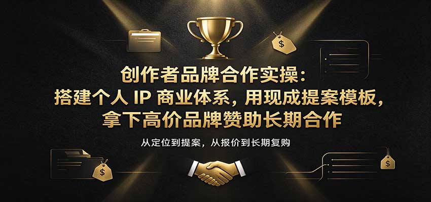 创作者品牌合作实操：搭建个人IP商业体系，用现成提案模板，拿下高价品牌赞助长期合作-副业网