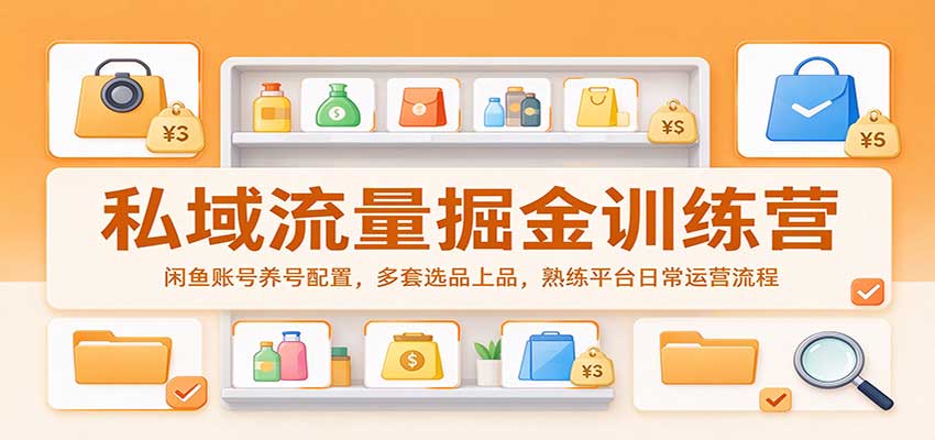 私域流量掘金训练营:闲鱼账号养号配置,多套选品上品,熟练平台日常运营流程-副业网