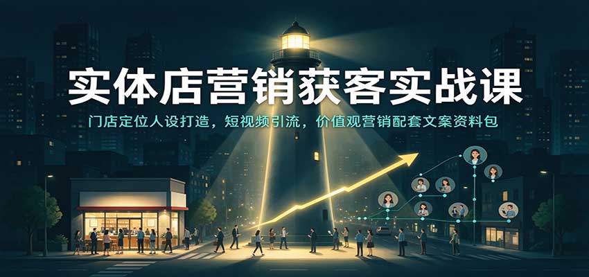 实体店营销获客实战课：门店定位人设打造，短视频引流，价值观营销配套文案资料包-副业网