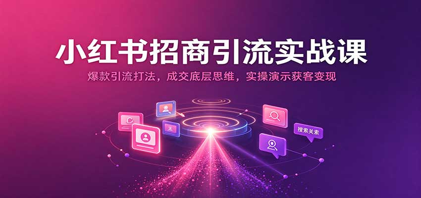 小红书招商引流实战课：爆款引流打法，成交底层思维，实操演示获客变现-副业网