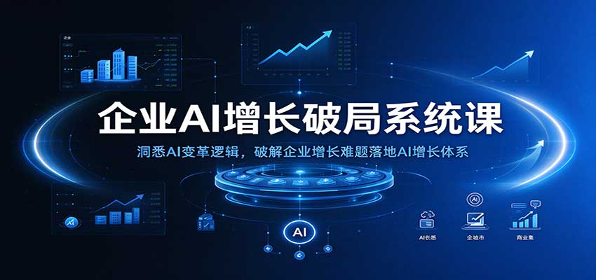 企业AI增长破局系统课：洞悉AI变革逻辑，破解企业增长难题落地AI增长体系-副业网